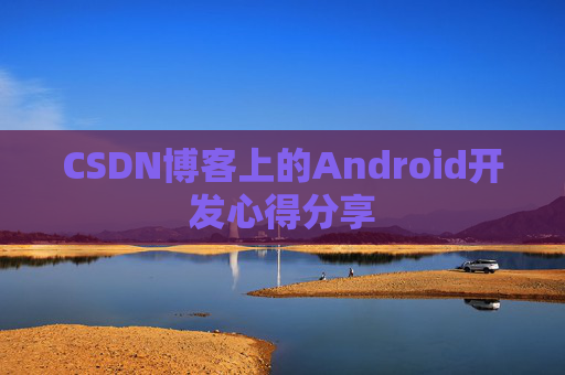 CSDN博客上的Android开发心得分享